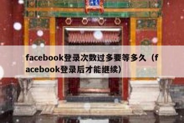 facebook登录次数过多要等多久（facebook登录后才能继续）