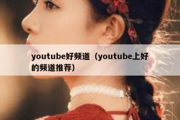 youtube好频道（youtube上好的频道推荐）