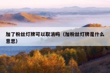 加了粉丝灯牌可以取消吗（加粉丝灯牌是什么意思）