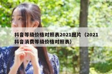 抖音等级价格对照表2021图片（2021抖音消费等级价格对照表）