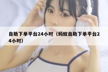 自助下单平台24小时（蚂蚁自助下单平台24小时）