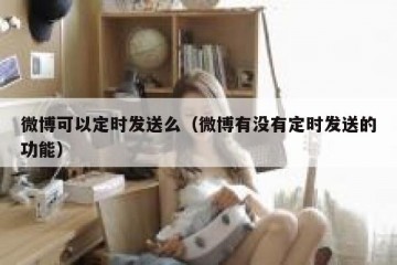 微博可以定时发送么（微博有没有定时发送的功能）