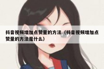 抖音视频增加点赞量的方法（抖音视频增加点赞量的方法是什么）