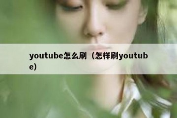 youtube怎么刷（怎样刷youtube）