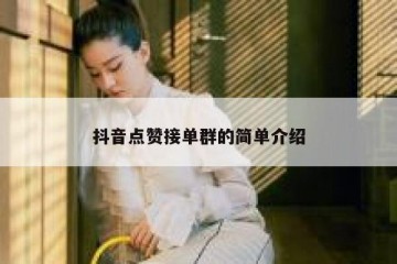 抖音点赞接单群的简单介绍