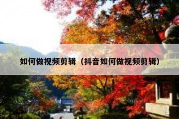 如何做视频剪辑（抖音如何做视频剪辑）