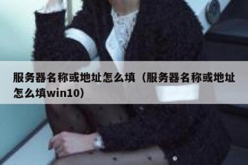 服务器名称或地址怎么填（服务器名称或地址怎么填win10）