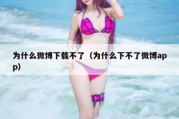 为什么微博下载不了（为什么下不了微博app）