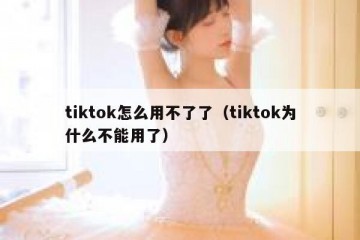 tiktok怎么用不了了（tiktok为什么不能用了）