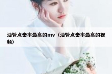 油管点击率最高的mv（油管点击率最高的视频）