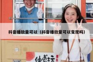 抖音播放量可以（抖音播放量可以变现吗）