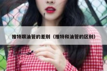 推特跟油管的差别（推特和油管的区别）