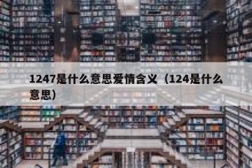 1247是什么意思爱情含义（124是什么意思）