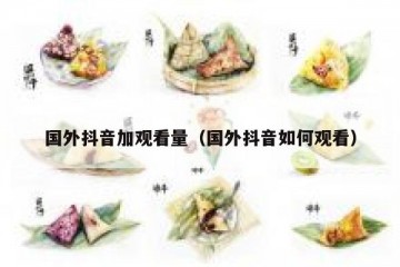国外抖音加观看量（国外抖音如何观看）