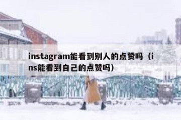 instagram能看到别人的点赞吗（ins能看到自己的点赞吗）