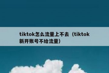 tiktok怎么流量上不去（tiktok新开账号不给流量）