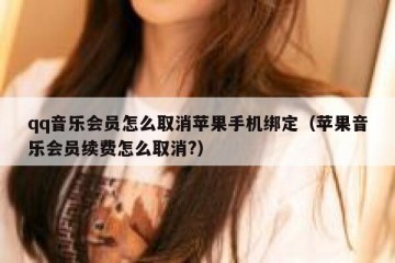 qq音乐会员怎么取消苹果手机绑定（苹果音乐会员续费怎么取消?）
