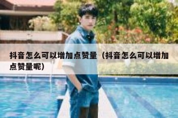 抖音怎么可以增加点赞量（抖音怎么可以增加点赞量呢）