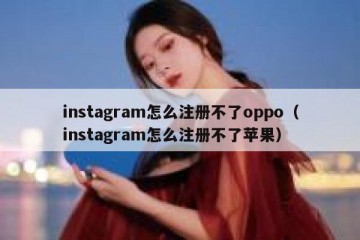 instagram怎么注册不了oppo（instagram怎么注册不了苹果）