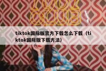 tiktok国际版官方下载怎么下载（tiktok国际版下载方法）