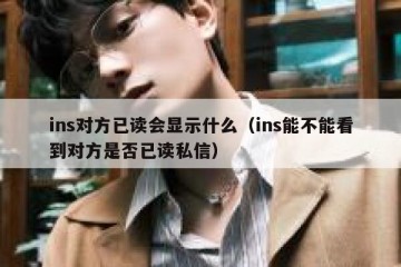 ins对方已读会显示什么（ins能不能看到对方是否已读私信）