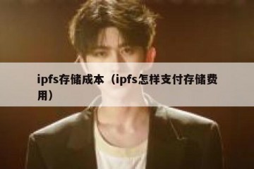 ipfs存储成本（ipfs怎样支付存储费用）