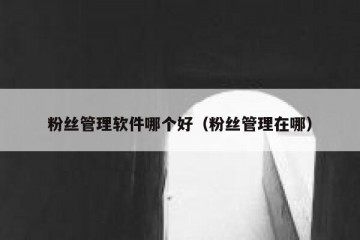 粉丝管理软件哪个好（粉丝管理在哪）