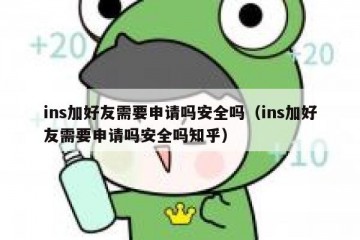 ins加好友需要申请吗安全吗（ins加好友需要申请吗安全吗知乎）