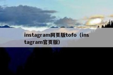 instagram网页版tofo（instagram官页版）