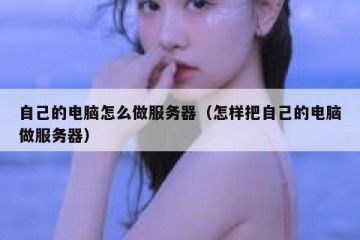 自己的电脑怎么做服务器（怎样把自己的电脑做服务器）