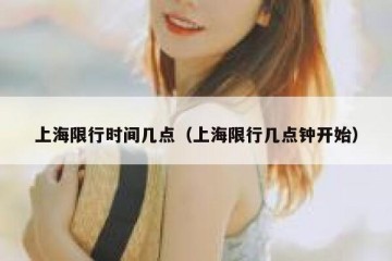 上海限行时间几点（上海限行几点钟开始）