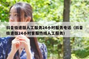 抖音极速版人工服务24小时服务电话（抖音极速版24小时客服热线人工服务）