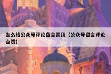 怎么给公众号评论留言置顶（公众号留言评论点赞）
