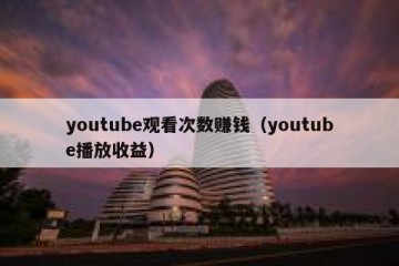 youtube观看次数赚钱（youtube播放收益）