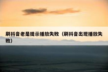刷抖音老是提示播放失败（刷抖音出现播放失败）