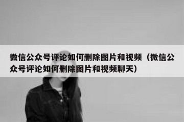 微信公众号评论如何删除图片和视频（微信公众号评论如何删除图片和视频聊天）