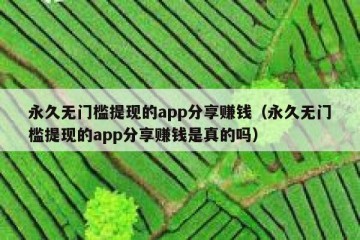 永久无门槛提现的app分享赚钱（永久无门槛提现的app分享赚钱是真的吗）