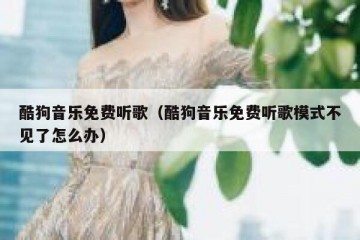 酷狗音乐免费听歌（酷狗音乐免费听歌模式不见了怎么办）