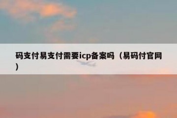 码支付易支付需要icp备案吗（易码付官网）