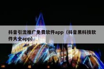 抖音引流推广免费软件app（抖音黑科技软件大全app）
