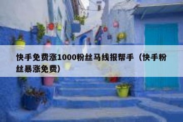 快手免费涨1000粉丝马线报帮手（快手粉丝暴涨免费）