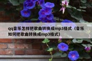 qq音乐怎样把歌曲转换成mp3格式（音乐如何把歌曲转换成mp3格式）