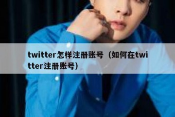 twitter怎样注册账号（如何在twitter注册账号）