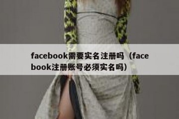 facebook需要实名注册吗（facebook注册账号必须实名吗）