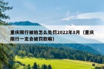 重庆限行被拍怎么处罚2022年8月（重庆限行一定会被罚款嘛）