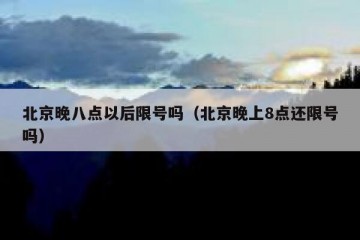 北京晚八点以后限号吗（北京晚上8点还限号吗）