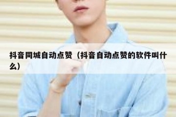 抖音同城自动点赞（抖音自动点赞的软件叫什么）