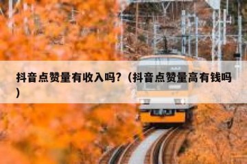 抖音点赞量有收入吗?（抖音点赞量高有钱吗）