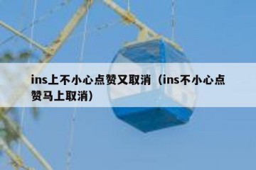 ins上不小心点赞又取消（ins不小心点赞马上取消）