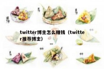 twitter博主怎么赚钱（twitter推荐博主）